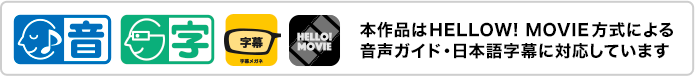 本作品はHELLO! MOVIE方式による音声ガイド・日本語字幕に対応しています